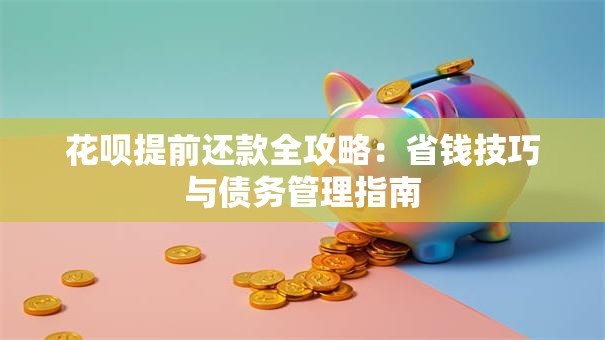 花呗提前还款全攻略：省钱技巧与债务管理指南