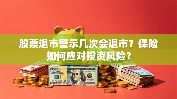 股票退市警示几次会退市？保险如何应对投资风险？