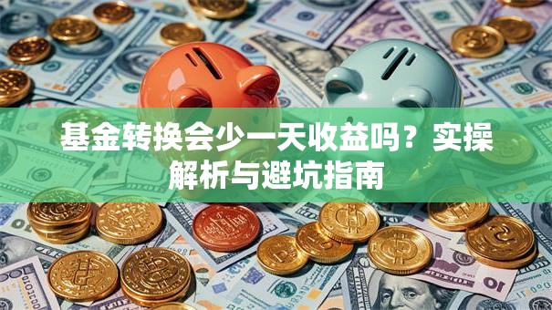 基金转换会少一天收益吗？实操解析与避坑指南