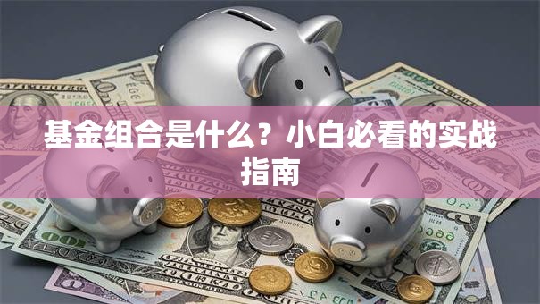 基金组合是什么？小白必看的实战指南