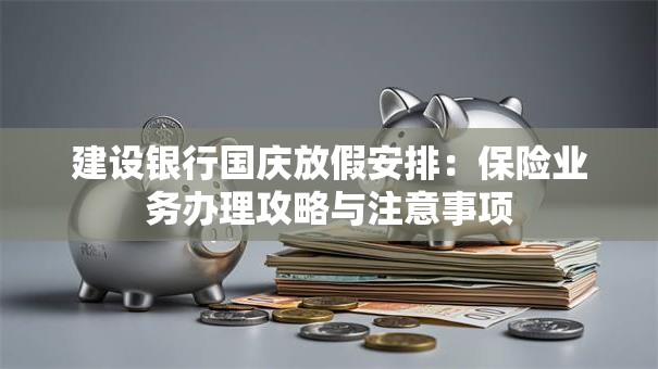 建设银行国庆放假安排：保险业务办理攻略与注意事项