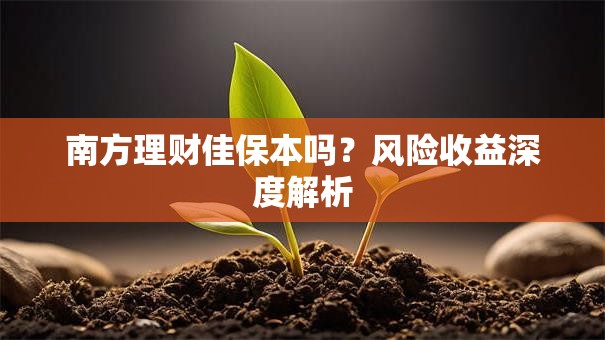 南方理财佳保本吗？风险收益深度解析