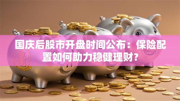 国庆后股市开盘时间公布：保险配置如何助力稳健理财？