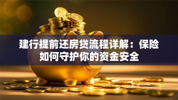 建行提前还房贷流程详解：保险如何守护你的资金安全