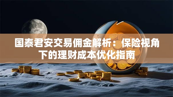 国泰君安交易佣金解析：保险视角下的理财成本优化指南