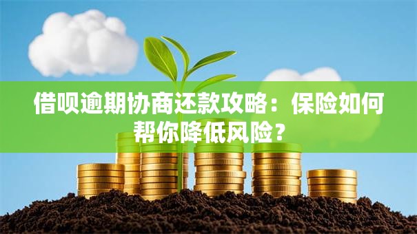 借呗逾期协商还款攻略：保险如何帮你降低风险？