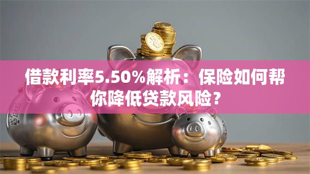 借款利率5.50%解析：保险如何帮你降低贷款风险？