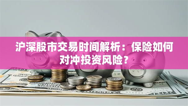 沪深股市交易时间解析：保险如何对冲投资风险？