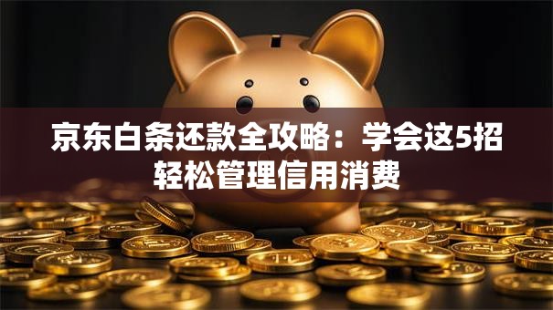 京东白条还款全攻略：学会这5招轻松管理信用消费