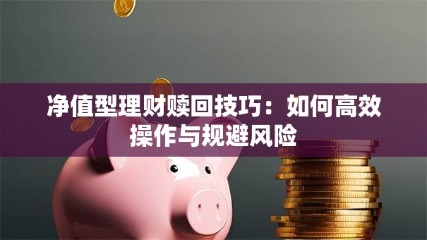 净值型理财赎回技巧：如何高效操作与规避风险