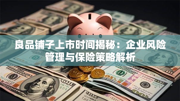 良品铺子上市时间揭秘：企业风险管理与保险策略解析