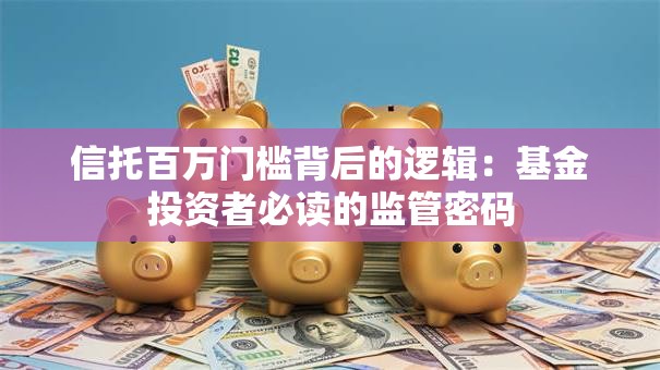 信托百万门槛背后的逻辑：基金投资者必读的监管密码