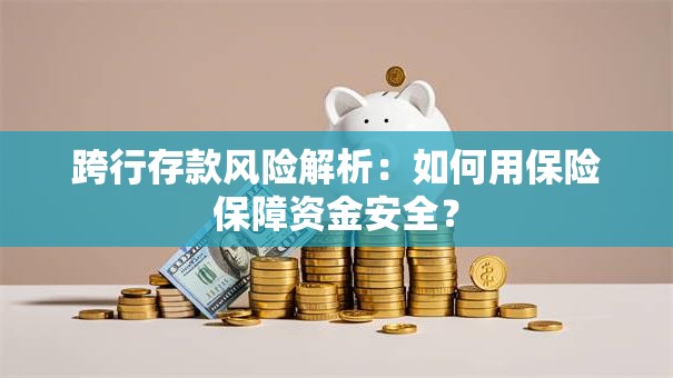 跨行存款风险解析：如何用保险保障资金安全？