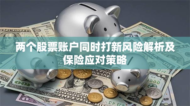 两个股票账户同时打新风险解析及保险应对策略