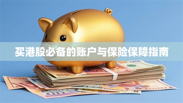 买港股必备的账户与保险保障指南