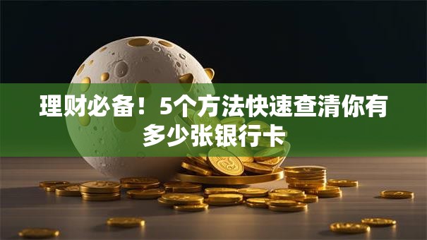 理财必备！5个方法快速查清你有多少张银行卡