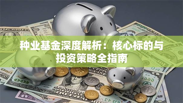 种业基金深度解析：核心标的与投资策略全指南