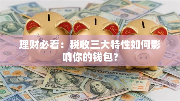 理财必看：税收三大特性如何影响你的钱包？
