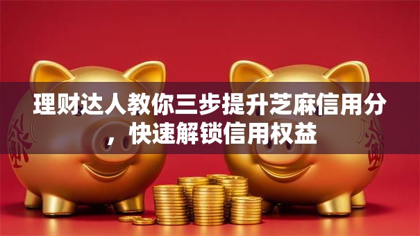 理财达人教你三步提升芝麻信用分，快速解锁信用权益
