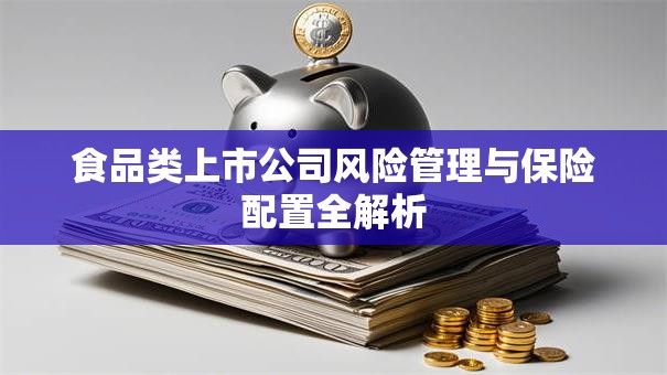 食品类上市公司风险管理与保险配置全解析