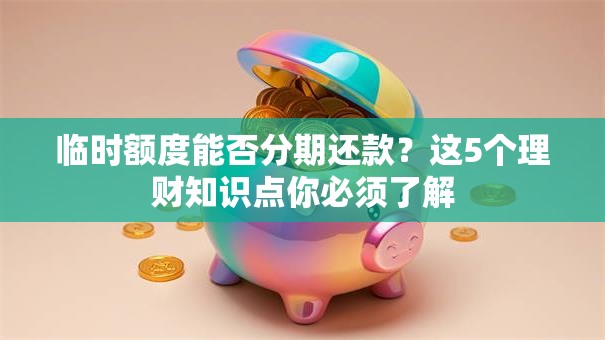 临时额度能否分期还款？这5个理财知识点你必须了解