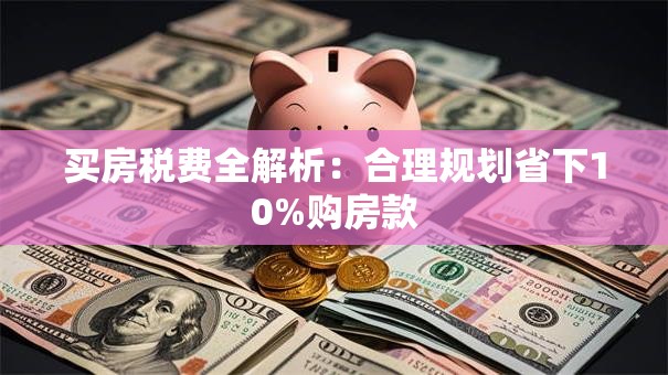 买房税费全解析：合理规划省下10%购房款