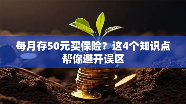 每月存50元买保险？这4个知识点帮你避开误区