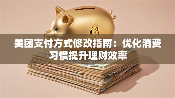 美团支付方式修改指南：优化消费习惯提升理财效率
