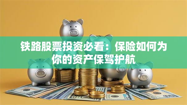 铁路股票投资必看：保险如何为你的资产保驾护航