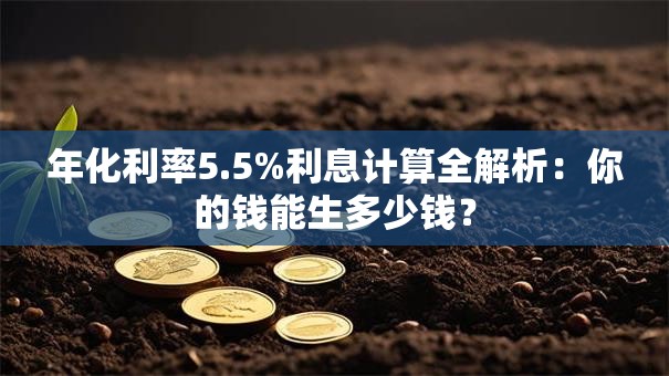 年化利率5.5%利息计算全解析：你的钱能生多少钱？