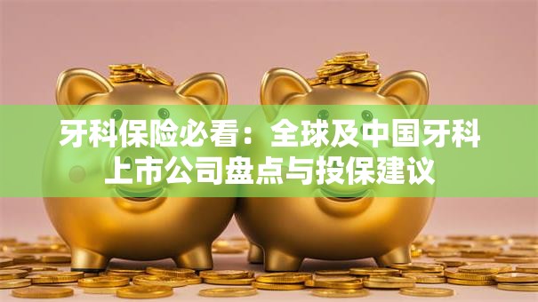 牙科保险必看：全球及中国牙科上市公司盘点与投保建议