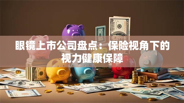 眼镜上市公司盘点：保险视角下的视力健康保障