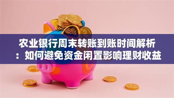 农业银行周末转账到账时间解析：如何避免资金闲置影响理财收益？