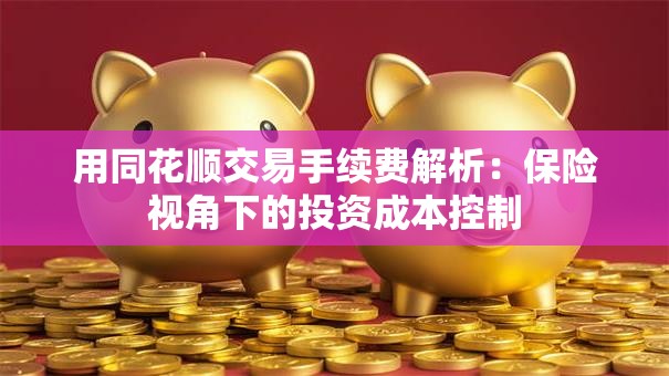 用同花顺交易手续费解析：保险视角下的投资成本控制