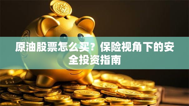 原油股票怎么买？保险视角下的安全投资指南