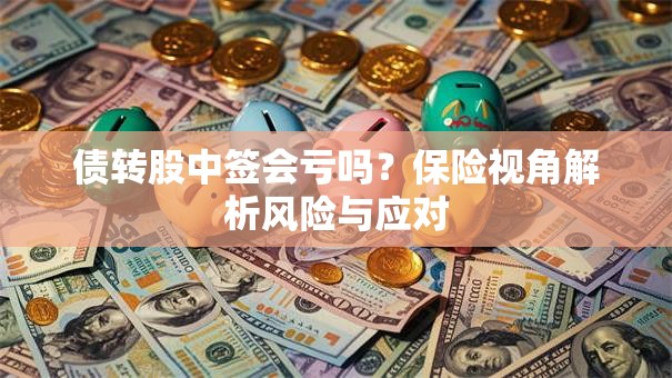债转股中签会亏吗？保险视角解析风险与应对
