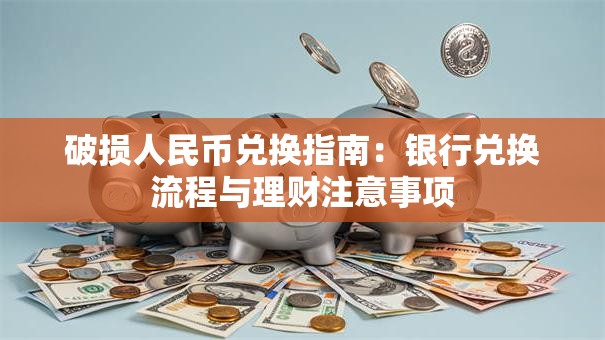 破损人民币兑换指南：银行兑换流程与理财注意事项