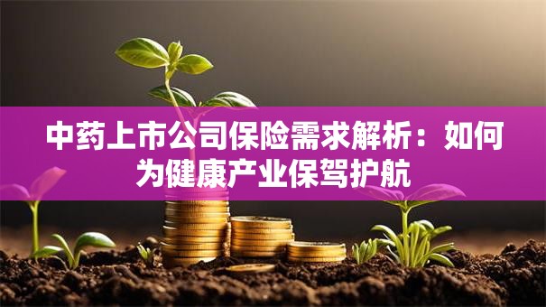 中药上市公司保险需求解析：如何为健康产业保驾护航
