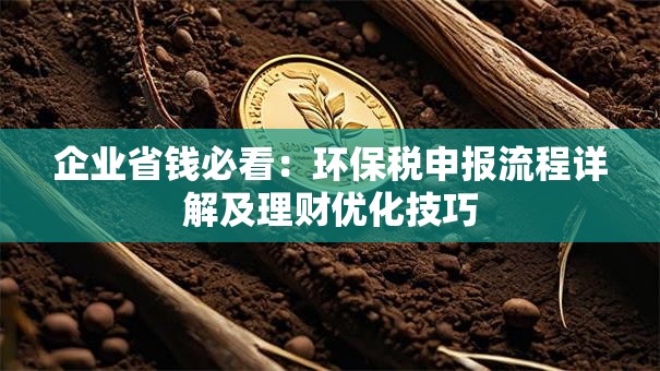 企业省钱必看：环保税申报流程详解及理财优化技巧