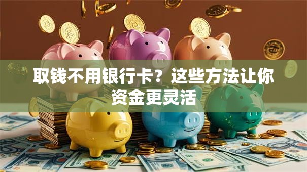 取钱不用银行卡？这些方法让你资金更灵活