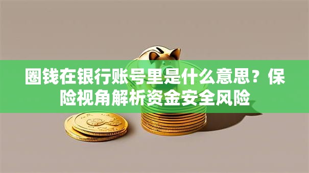 圈钱在银行账号里是什么意思？保险视角解析资金安全风险