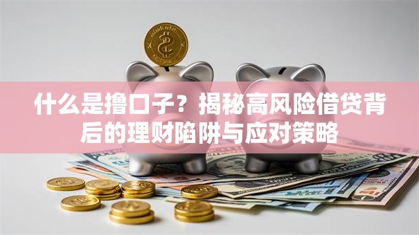 什么是撸口子？揭秘高风险借贷背后的理财陷阱与应对策略