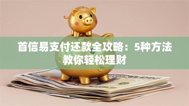 首信易支付还款全攻略：5种方法教你轻松理财