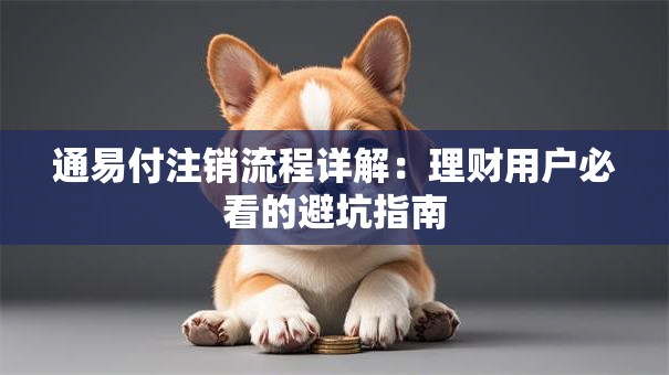 通易付注销流程详解：理财用户必看的避坑指南