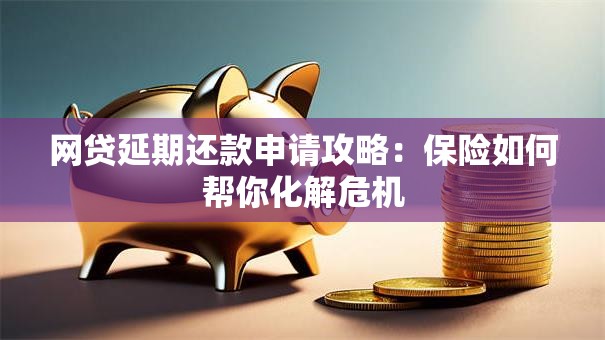 网贷延期还款申请攻略：保险如何帮你化解危机