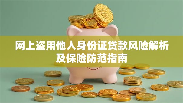 网上盗用他人身份证贷款风险解析及保险防范指南