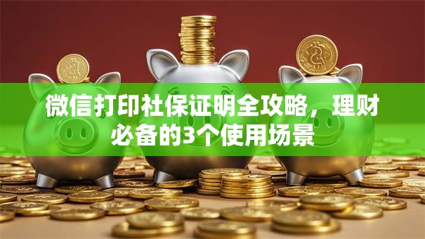 微信打印社保证明全攻略，理财必备的3个使用场景