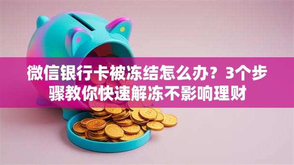 微信银行卡被冻结怎么办？3个步骤教你快速解冻不影响理财