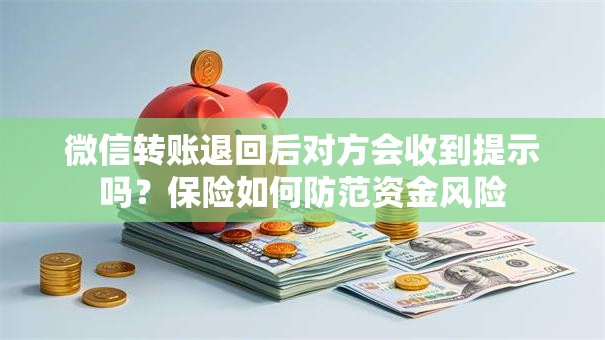 微信转账退回后对方会收到提示吗？保险如何防范资金风险