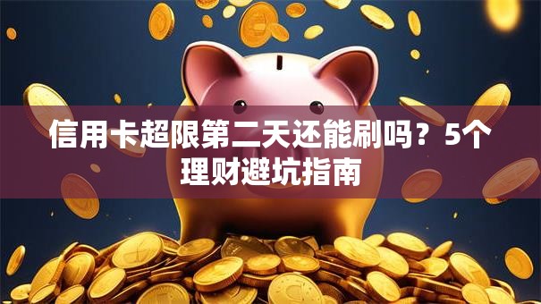 信用卡超限第二天还能刷吗？5个理财避坑指南